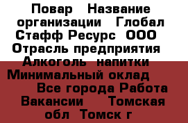 Повар › Название организации ­ Глобал Стафф Ресурс, ООО › Отрасль предприятия ­ Алкоголь, напитки › Минимальный оклад ­ 25 000 - Все города Работа » Вакансии   . Томская обл.,Томск г.